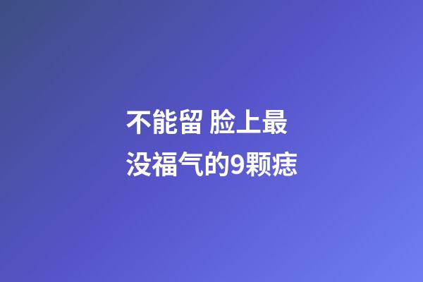 不能留 脸上最没福气的9颗痣